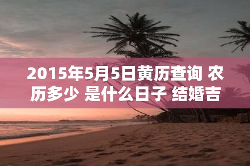 2015年5月5日黄历查询 农历多少 是什么日子 结婚吉时