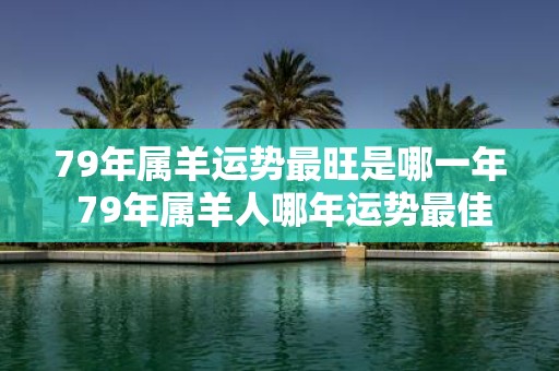 79年属羊运势最旺是哪一年 79年属羊人哪年运势最佳