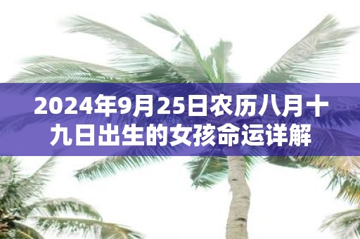 2025年9月25日农历八月十九日出生的女孩命运详解