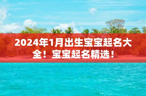2025年1月出生宝宝起名大全！宝宝起名精选！