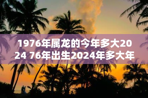 1976年属龙的今年多大2025 76年出生2025年多大年龄