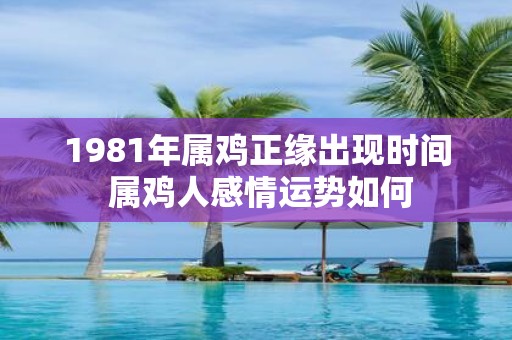 1981年属鸡正缘出现时间 属鸡人感情运势如何
