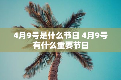 4月9号是什么节日 4月9号有什么重要节日