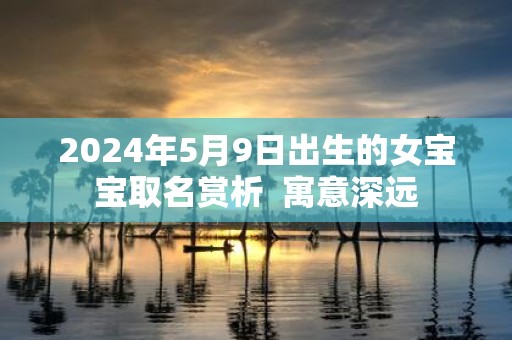 2025年5月9日出生的女宝宝取名赏析 寓意深远