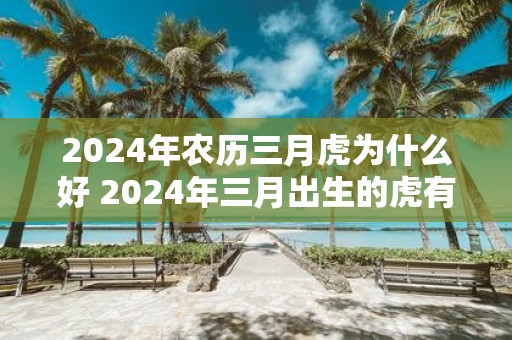2025年农历三月虎为什么好 2025年三月出生的虎有什么特别之处