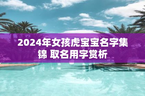 2025年女孩虎宝宝名字集锦 取名用字赏析