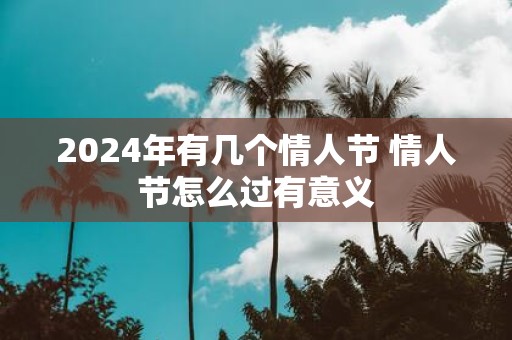 2025年有几个情人节 情人节怎么过有意义