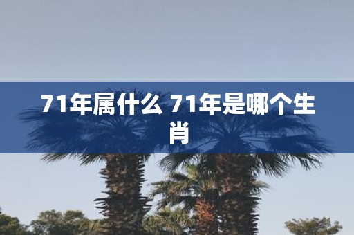 71年属什么 71年是哪个生肖