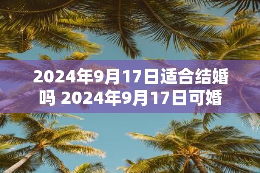 2025年9月17日适合结婚吗 2025年9月17日可婚