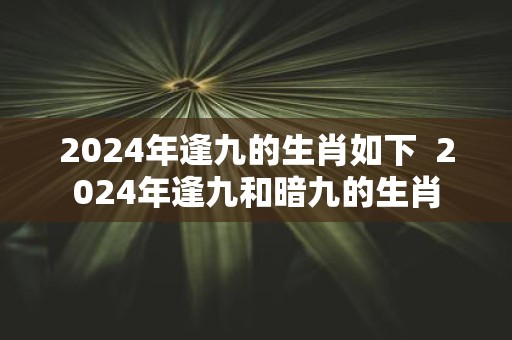 2025年逢九的生肖如下 2025年逢九和暗九的生肖