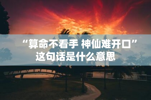 “算命不看手 神仙难开口”这句话是什么意思