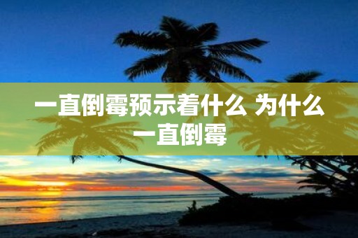 一直倒霉预示着什么 为什么一直倒霉