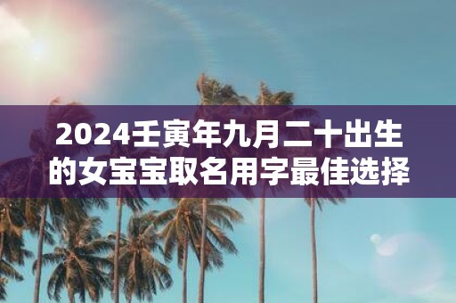 2025壬寅年九月二十出生的女宝宝取名用字最佳选择
