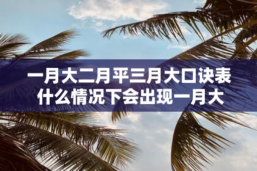 一月大二月平三月大口诀表 什么情况下会出现一月大二月平三月大的现象
