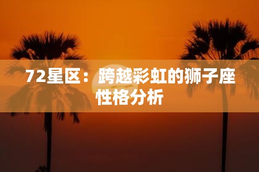 72星区：跨越彩虹的狮子座性格分析