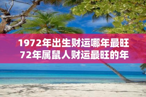 1972年出生财运哪年最旺 72年属鼠人财运最旺的年份