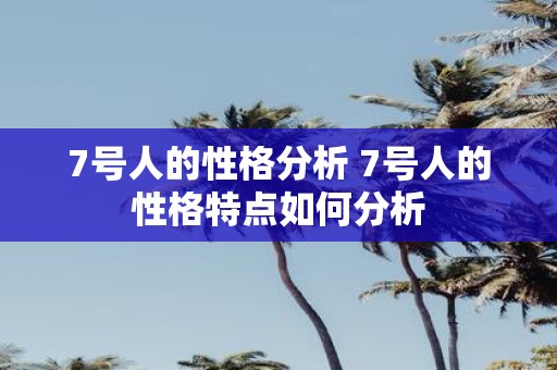 7号人的性格分析 7号人的性格特点如何分析