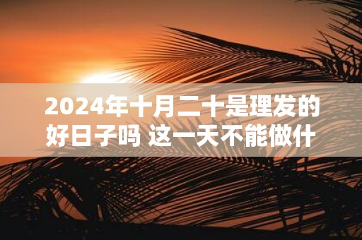 2025年十月二十是理发的好日子吗 这一天不能做什么