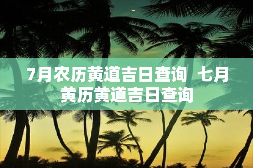 7月农历黄道吉日查询 七月黄历黄道吉日查询