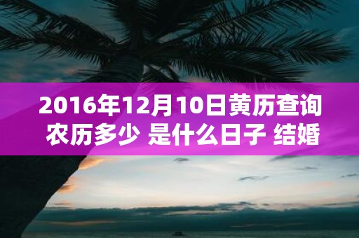 2016年12月10日黄历查询 农历多少 是什么日子 结婚吉时