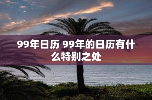 99年日历 99年的日历有什么特别之处