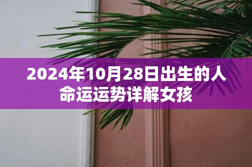 2025年10月28日出生的人命运运势详解女孩