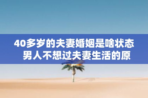 40多岁的夫妻婚姻是啥状态 男人不想过夫妻生活的原因