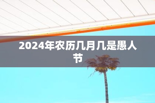 2025年农历几月几是愚人节