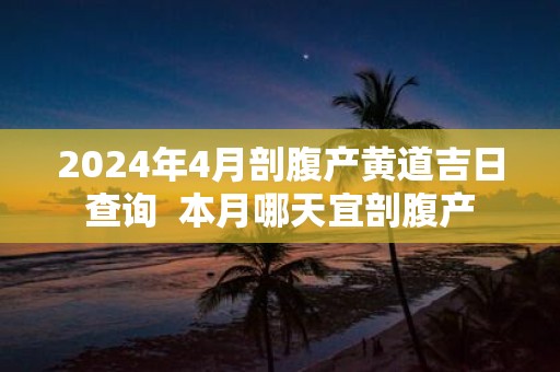 2025年4月剖腹产黄道吉日查询 本月哪天宜剖腹产