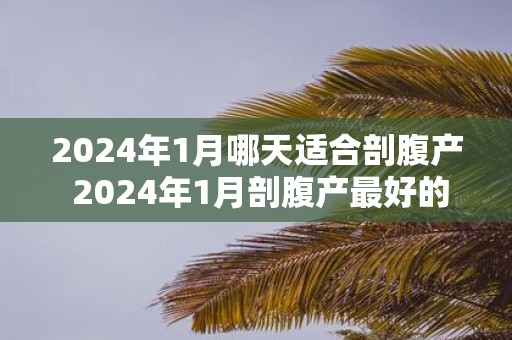 2025年1月哪天适合剖腹产 2025年1月剖腹产最好的日子