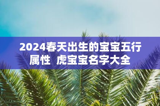 2025春天出生的宝宝五行属性 虎宝宝名字大全