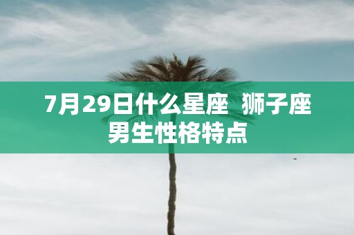 7月29日什么星座 狮子座男生性格特点