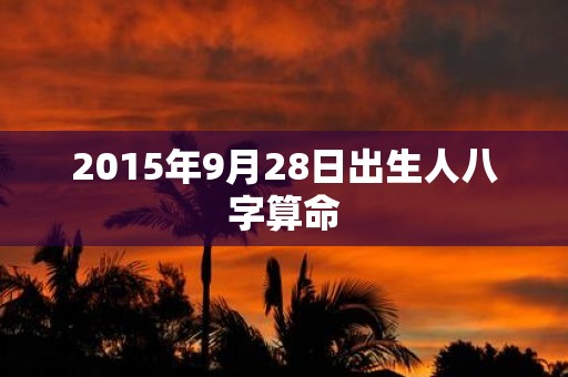 2015年9月28日出生人八字算命