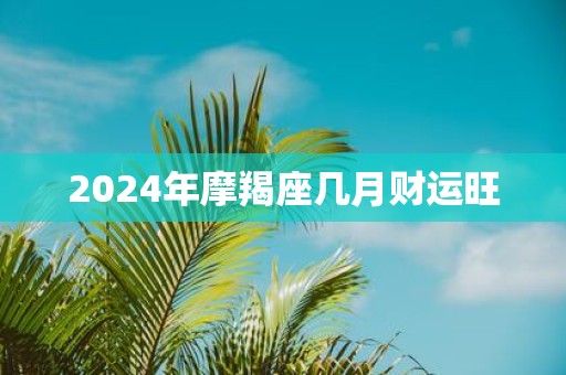 2025年摩羯座几月财运旺