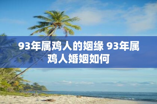 93年属鸡人的姻缘 93年属鸡人婚姻如何