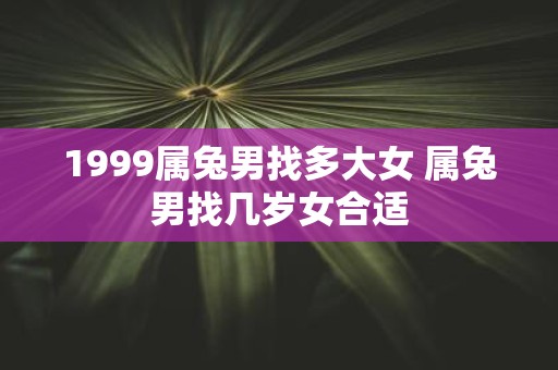 1999属兔男找多大女 属兔男找几岁女合适