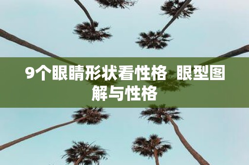 9个眼睛形状看性格 眼型图解与性格