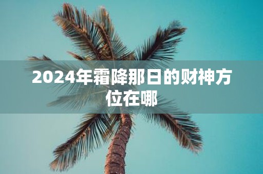 2025年霜降那日的财神方位在哪