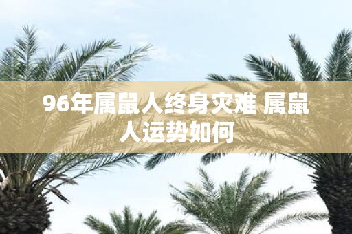 96年属鼠人终身灾难 属鼠人运势如何