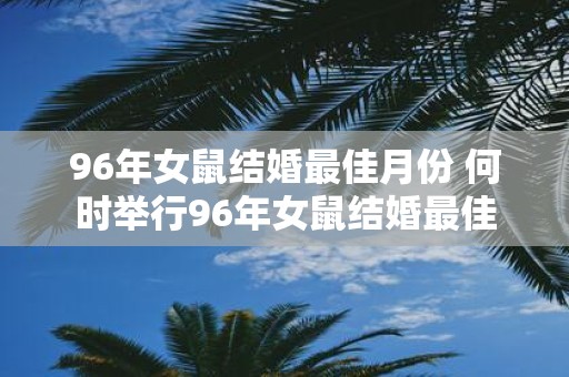 96年女鼠结婚最佳月份 何时举行96年女鼠结婚最佳
