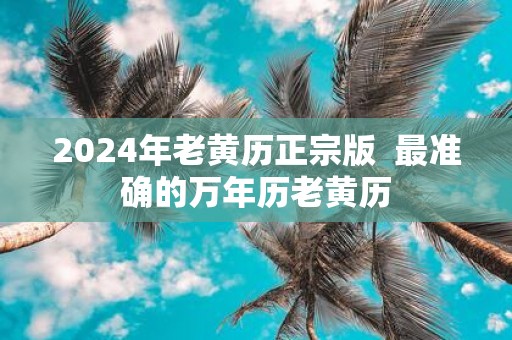 2025年老黄历正宗版 最准确的万年历老黄历