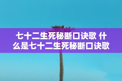 七十二生死秘断口诀歌 什么是七十二生死秘断口诀歌