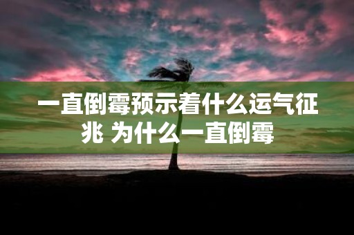 一直倒霉预示着什么运气征兆 为什么一直倒霉