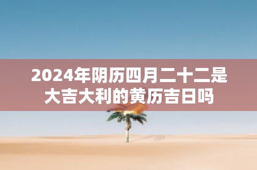 2025年阴历四月二十二是大吉大利的黄历吉日吗