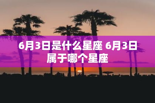 6月3日是什么星座 6月3日属于哪个星座