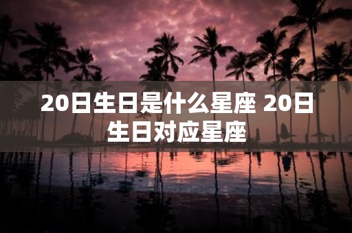 20日生日是什么星座 20日生日对应星座