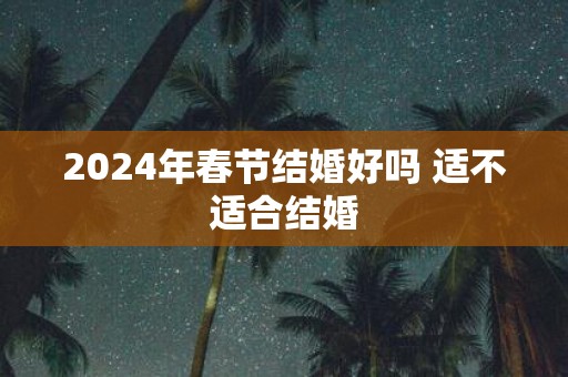 2025年春节结婚好吗 适不适合结婚