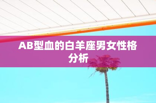 AB型血的白羊座男女性格分析