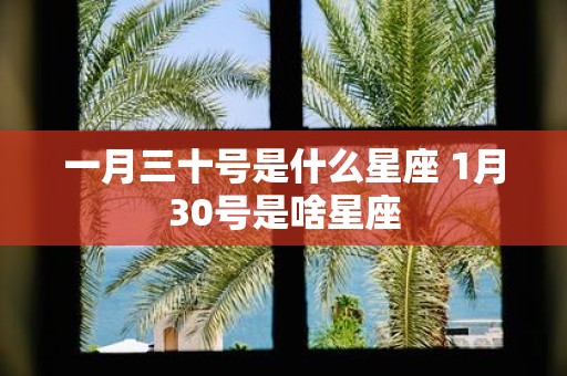 一月三十号是什么星座 1月30号是啥星座