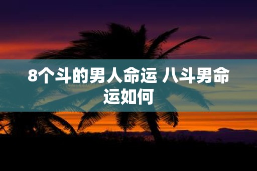 8个斗的男人命运 八斗男命运如何
